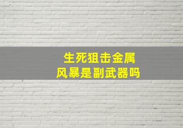 生死狙击金属风暴是副武器吗