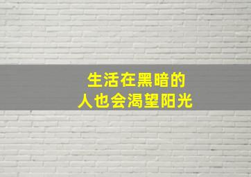 生活在黑暗的人也会渴望阳光