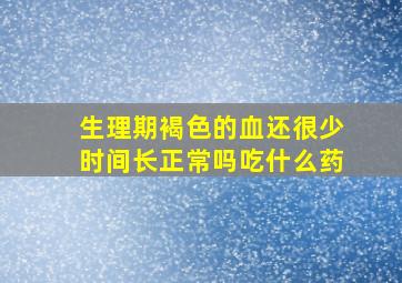 生理期褐色的血还很少时间长正常吗吃什么药