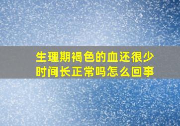 生理期褐色的血还很少时间长正常吗怎么回事