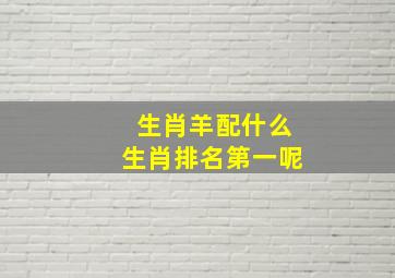 生肖羊配什么生肖排名第一呢