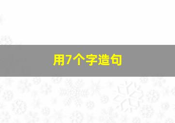 用7个字造句