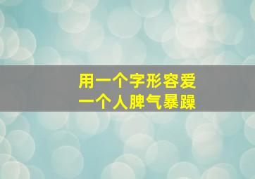 用一个字形容爱一个人脾气暴躁