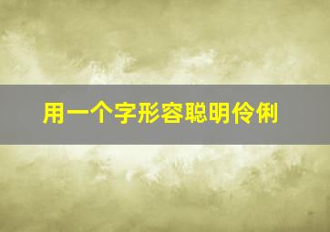 用一个字形容聪明伶俐