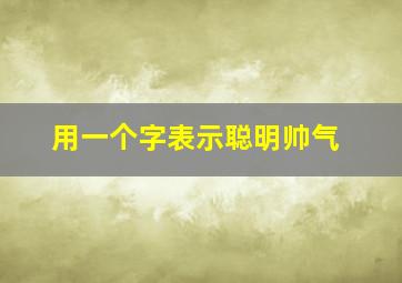 用一个字表示聪明帅气