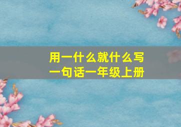 用一什么就什么写一句话一年级上册