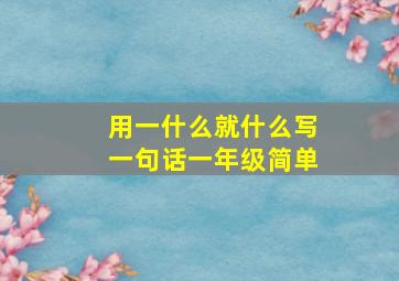 用一什么就什么写一句话一年级简单