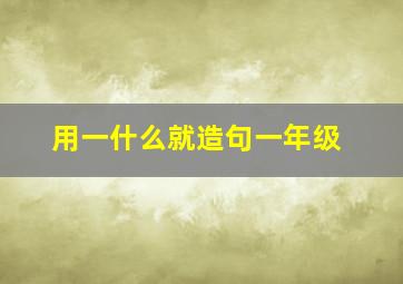 用一什么就造句一年级