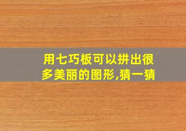 用七巧板可以拼出很多美丽的图形,猜一猜