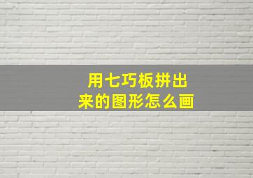 用七巧板拼出来的图形怎么画