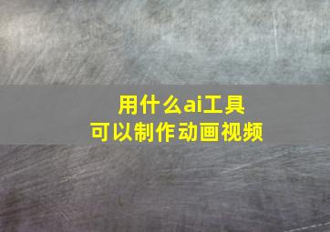 用什么ai工具可以制作动画视频