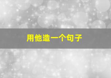 用他造一个句子