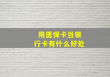 用医保卡当银行卡有什么好处