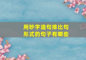 用吵字造句排比句形式的句子有哪些