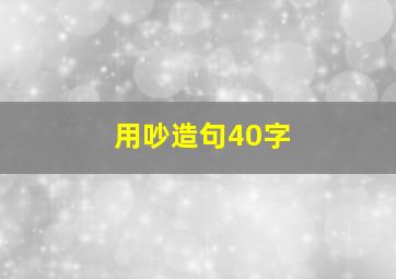 用吵造句40字