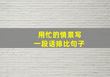 用忙的情景写一段话排比句子