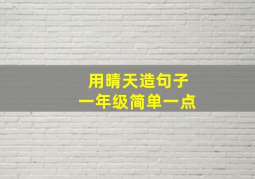 用晴天造句子一年级简单一点