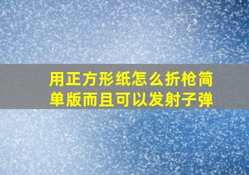 用正方形纸怎么折枪简单版而且可以发射子弹