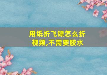 用纸折飞镖怎么折视频,不需要胶水