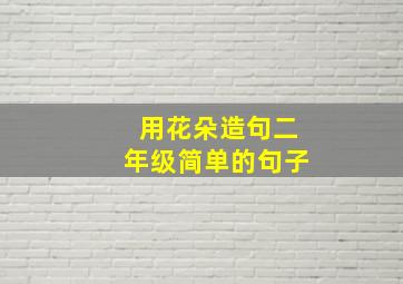 用花朵造句二年级简单的句子