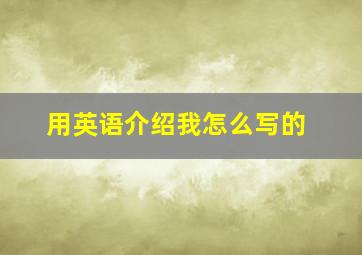 用英语介绍我怎么写的