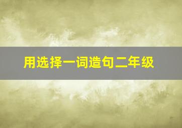 用选择一词造句二年级