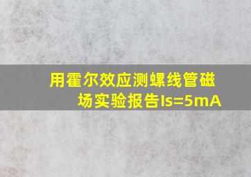 用霍尔效应测螺线管磁场实验报告Is=5mA