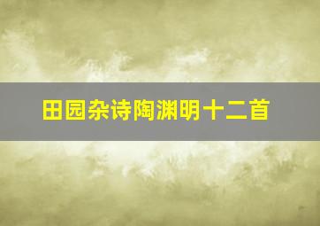 田园杂诗陶渊明十二首