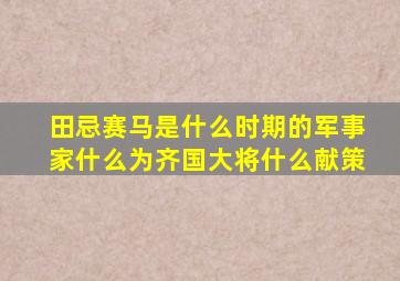 田忌赛马是什么时期的军事家什么为齐国大将什么献策