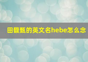 田馥甄的英文名hebe怎么念