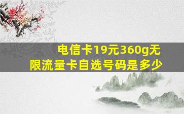 电信卡19元360g无限流量卡自选号码是多少