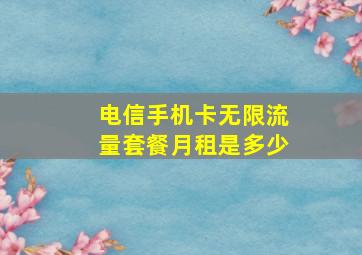 电信手机卡无限流量套餐月租是多少