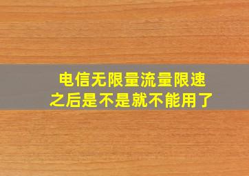 电信无限量流量限速之后是不是就不能用了