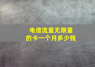 电信流量无限量的卡一个月多少钱