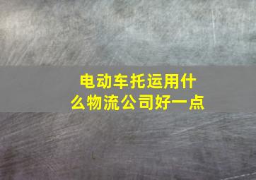 电动车托运用什么物流公司好一点