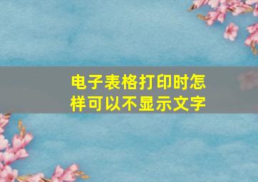 电子表格打印时怎样可以不显示文字