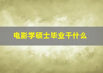 电影学硕士毕业干什么