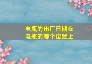 电瓶的出厂日期在电瓶的哪个位置上