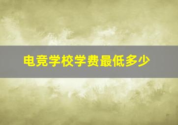 电竞学校学费最低多少