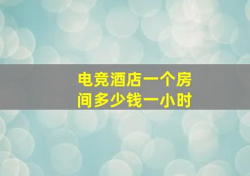 电竞酒店一个房间多少钱一小时