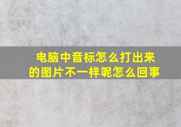 电脑中音标怎么打出来的图片不一样呢怎么回事