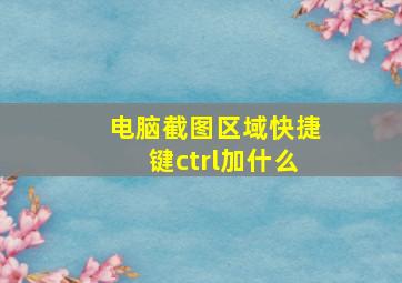 电脑截图区域快捷键ctrl加什么