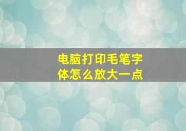 电脑打印毛笔字体怎么放大一点