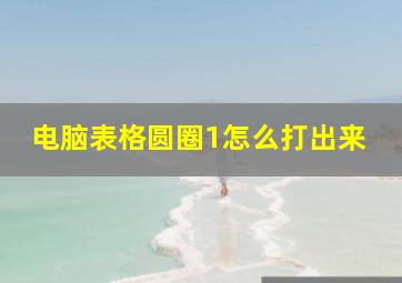 电脑表格圆圈1怎么打出来