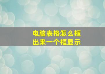 电脑表格怎么框出来一个框显示