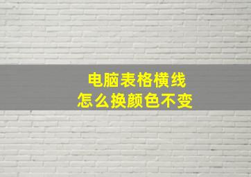 电脑表格横线怎么换颜色不变