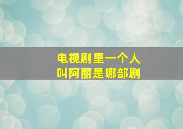 电视剧里一个人叫阿丽是哪部剧