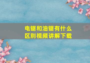 电锯和油锯有什么区别视频讲解下载