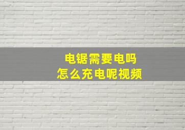 电锯需要电吗怎么充电呢视频