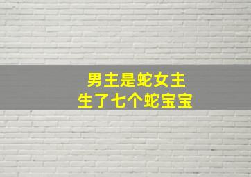 男主是蛇女主生了七个蛇宝宝